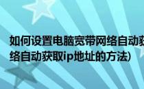 如何设置电脑宽带网络自动获取IP地址(如何设置电脑宽带网络自动获取ip地址的方法)