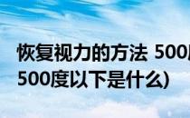 恢复视力的方法 500度以下(恢复视力的方法 500度以下是什么)