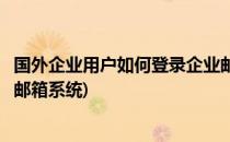 国外企业用户如何登录企业邮箱(国外企业用户如何登录企业邮箱系统)