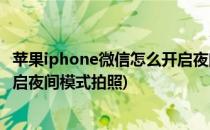 苹果iphone微信怎么开启夜间模式(苹果iphone微信怎么开启夜间模式拍照)