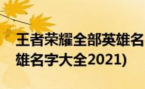 王者荣耀全部英雄名字大全(王者荣耀全部英雄名字大全2021)