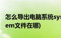 怎么导出电脑系统systeminfo信息(电脑system文件在哪)