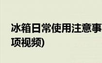 冰箱日常使用注意事项(冰箱日常使用注意事项视频)