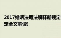 2017婚姻法司法解释新规定全文(2017婚姻法司法解释新规定全文解读)