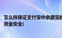 怎么样保证支付宝中余额宝的资金安全教程(余额宝怎么保障资金安全)