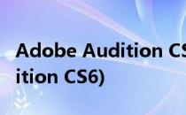 Adobe Audition CS6如何使用(adobe audition CS6)