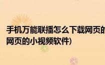 手机万能联播怎么下载网页的小视频(手机万能联播怎么下载网页的小视频软件)