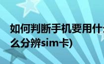 如何判断手机要用什么形状卡 SIM卡类型(怎么分辨sim卡)