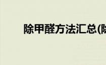 除甲醛方法汇总(除甲醛方法汇总表)