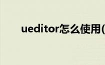 ueditor怎么使用(ueditor使用教程)