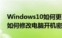 Windows10如何更改电脑开机密码(win10如何修改电脑开机密码)