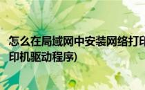 怎么在局域网中安装网络打印机(怎么在局域网中安装网络打印机驱动程序)