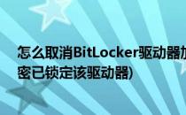 怎么取消BitLocker驱动器加密的锁定(bitlocker驱动器加密已锁定该驱动器)