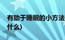 有助于睡眠的小方法(有助于睡眠的小方法是什么)