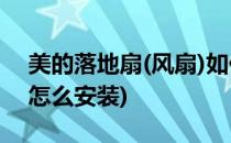 美的落地扇(风扇)如何安装(美的的落地风扇怎么安装)