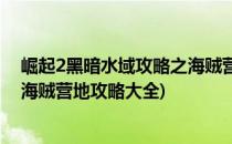 崛起2黑暗水域攻略之海贼营地攻略(崛起2黑暗水域攻略之海贼营地攻略大全)