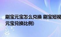 刷宝元宝怎么兑换 刷宝短视频元宝在哪里兑换(刷宝短视频元宝兑换比例)