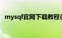 mysql官网下载教程(mysql官方下载教程)