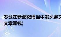 怎么在新浪微博当中发头条文章(怎么在新浪微博当中发头条文章赚钱)