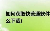 如何获取快营通软件的激活码(快营通app怎么下载)