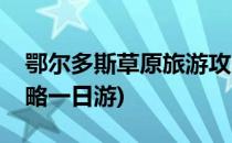 鄂尔多斯草原旅游攻略(鄂尔多斯草原旅游攻略一日游)