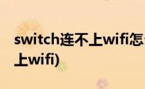 switch连不上wifi怎么办(switch怎么连接不上wifi)