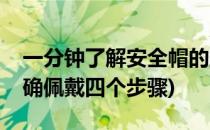 一分钟了解安全帽的正确佩戴方法(安全帽正确佩戴四个步骤)