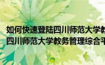 如何快速登陆四川师范大学教务管理综合平台(如何快速登陆四川师范大学教务管理综合平台账号)