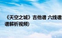 《天空之城》吉他谱 六线谱解析(《天空之城》吉他谱 六线谱解析视频)