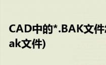 CAD中的*.BAK文件怎么关闭呢(cad打开后bak文件)