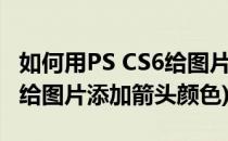 如何用PS CS6给图片添加箭头(如何用ps cs6给图片添加箭头颜色)