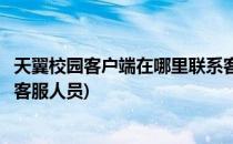 天翼校园客户端在哪里联系客服(天翼校园客户端在哪里联系客服人员)