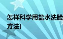 怎样科学用盐水洗脸(怎样科学用盐水洗脸的方法)