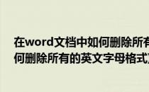 在word文档中如何删除所有的英文字母(在word文档中如何删除所有的英文字母格式)