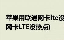 苹果用联通网卡lte没热点怎么办(苹果用联通网卡LTE没热点)