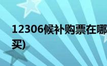 12306候补购票在哪里(12306候补票怎么购买)