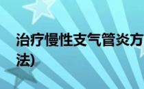 治疗慢性支气管炎方法(治疗慢性支气管炎方法)