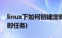 linux下如何创建定时任务(linux怎么创建定时任务)