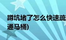 蹲坑堵了怎么快速疏通(蹲坑堵了怎么快速疏通马桶)