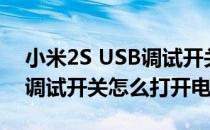 小米2S USB调试开关怎么打开(小米2s usb调试开关怎么打开电源)