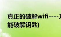 真正的破解wifi----万能钥匙弱爆了(WiFi万能破解钥匙)