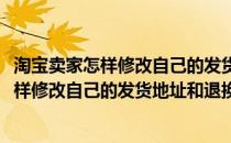 淘宝卖家怎样修改自己的发货地址和退换货地址(淘宝卖家怎样修改自己的发货地址和退换货地址)