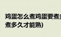 鸡蛋怎么煮鸡蛋要煮多久(鸡蛋怎么煮?鸡蛋要煮多久才能熟)