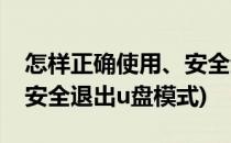 怎样正确使用、安全退出U盘(怎样正确使用,安全退出u盘模式)