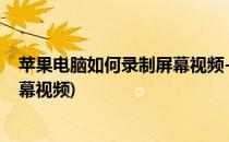 苹果电脑如何录制屏幕视频-录屏王软件(苹果电脑怎样录屏幕视频)