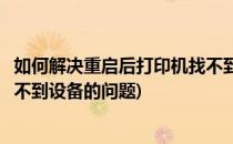 如何解决重启后打印机找不到设备(如何解决重启后打印机找不到设备的问题)