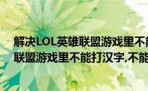 解决LOL英雄联盟游戏里不能打汉字不能打字(解决lol英雄联盟游戏里不能打汉字,不能打字了)