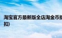 淘宝官方最新版全店淘金币抵扣设置(淘宝店铺设置淘金币抵扣)