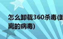 怎么卸载360杀毒(卸载360杀毒提示保留隔离的病毒)