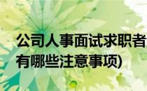 公司人事面试求职者时要注意什么(求职面试有哪些注意事项)